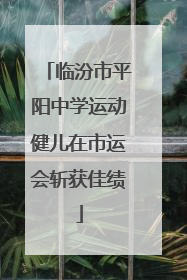 临汾市平阳中学运动健儿在市运会斩获佳绩