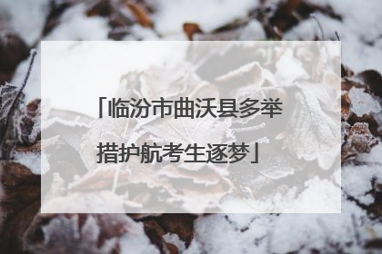 临汾市曲沃县多举措护航考生逐梦