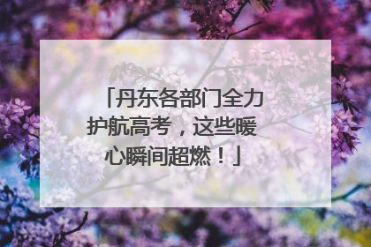 丹东各部门全力护航高考，这些暖心瞬间超燃！