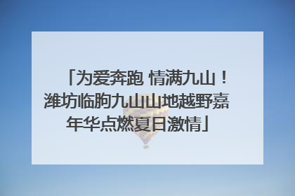为爱奔跑 情满九山！潍坊临朐九山山地越野嘉年华点燃夏日激情