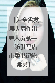 为全省发展大局作出更大贡献——访驻马店市委书记鲍常勇