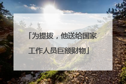 为提拔，他送给国家工作人员巨额财物