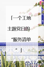 一个工地主题党日的“服务清单”