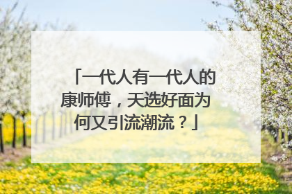 一代人有一代人的康师傅，天选好面为何又引流潮流？