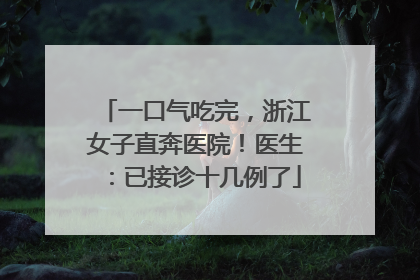 一口气吃完，浙江女子直奔医院！医生：已接诊十几例了
