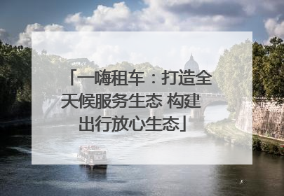 一嗨租车：打造全天候服务生态 构建出行放心生态