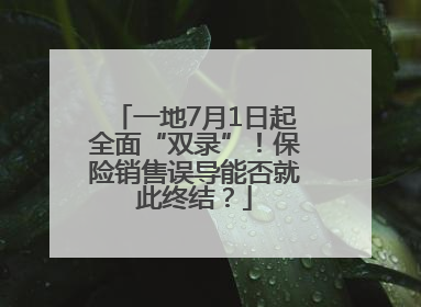 一地7月1日起全面“双录”！保险销售误导能否就此终结？
