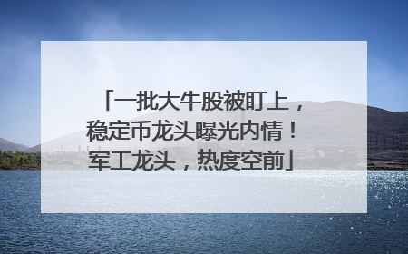 一批大牛股被盯上，稳定币龙头曝光内情！军工龙头，热度空前