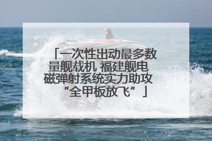 一次性出动最多数量舰载机 福建舰电磁弹射系统实力助攻“全甲板放飞”