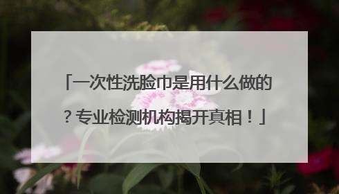一次性洗脸巾是用什么做的？专业检测机构揭开真相！