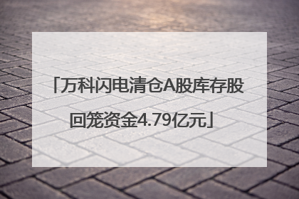 万科闪电清仓A股库存股 回笼资金4.79亿元