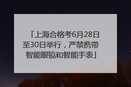 上海合格考6月28日至30日举行，严禁携带智能眼镜和智能手表