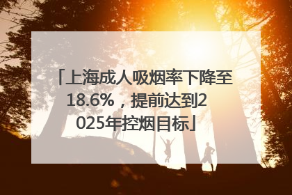 上海成人吸烟率下降至18.6%，提前达到2025年控烟目标