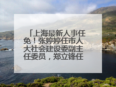 上海最新人事任免！张婷婷任市人大社会建设委副主任委员，郑立锋任市监察委委员
