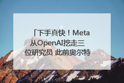 下手真快！Meta从OpenAI挖走三位研究员 此前奥尔特曼还曾出言嘲讽