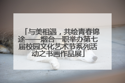 与美相遇，共绘青春锦途——烟台一职举办第七届校园文化艺术节系列活动之书画作品展