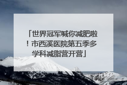 世界冠军喊你减肥啦！市西溪医院第五季多学科减脂营开营