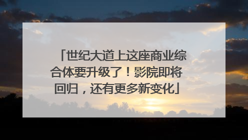 世纪大道上这座商业综合体要升级了！影院即将回归，还有更多新变化