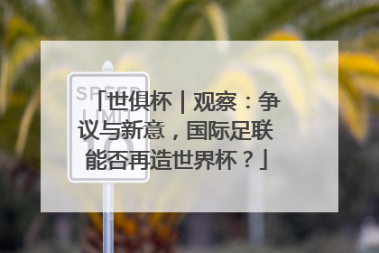 世俱杯｜观察：争议与新意，国际足联能否再造世界杯？