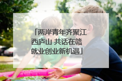 两岸青年齐聚江西庐山 共话在赣就业创业新机遇