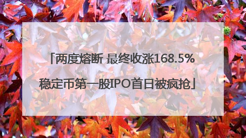 两度熔断 最终收涨168.5% 稳定币第一股IPO首日被疯抢