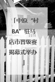 中原“村BA”驻马店市晋级赛揭幕式举办