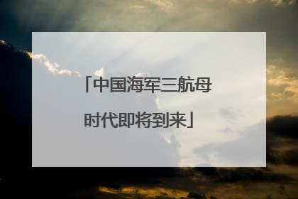 中国海军三航母时代即将到来