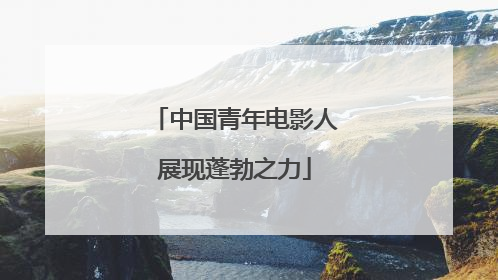 中国青年电影人展现蓬勃之力