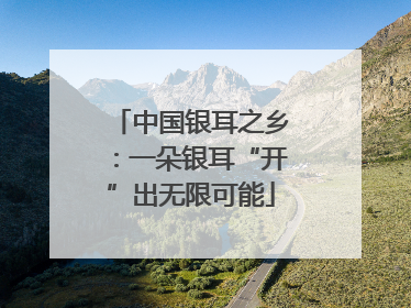 中国银耳之乡：一朵银耳“开”出无限可能