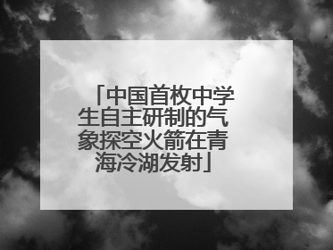 中国首枚中学生自主研制的气象探空火箭在青海冷湖发射