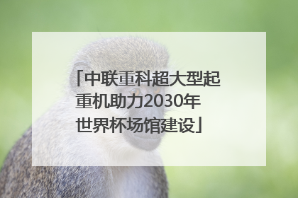 中联重科超大型起重机助力2030年世界杯场馆建设