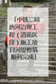 中铁二局唐河治理工程（清苑区段）施工项目河堤修筑顺利完成