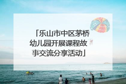 乐山市中区茅桥幼儿园开展课程故事交流分享活动