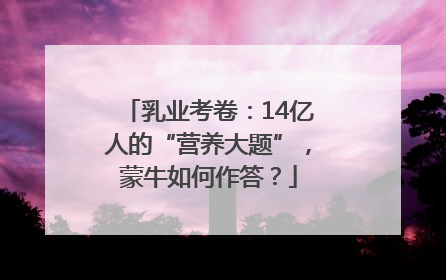 乳业考卷：14亿人的“营养大题”，蒙牛如何作答？