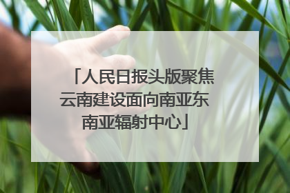 人民日报头版聚焦云南建设面向南亚东南亚辐射中心