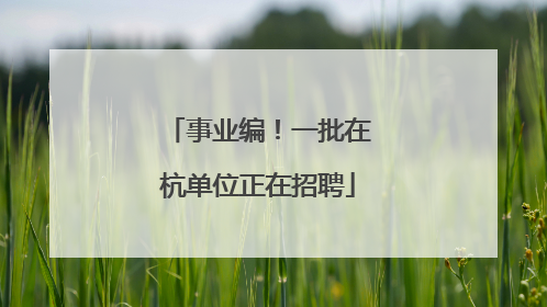 事业编！一批在杭单位正在招聘