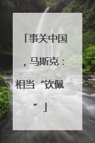 事关中国，马斯克：相当“钦佩”