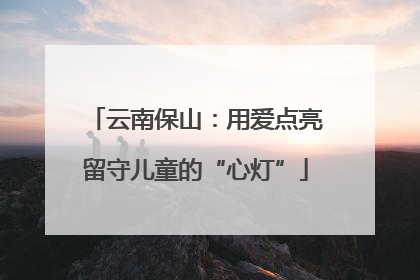 云南保山：用爱点亮留守儿童的“心灯”