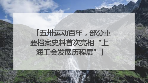 五卅运动百年，部分重要档案史料首次亮相“上海工会发展历程展”