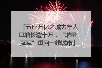 五座万亿之城去年人口增长逾十万，“增量冠军”重回一线城市