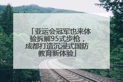 亚运会冠军也来体验拆解95式步枪，成都打造沉浸式国防教育新体验