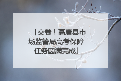 交卷！高唐县市场监管局高考保障任务圆满完成