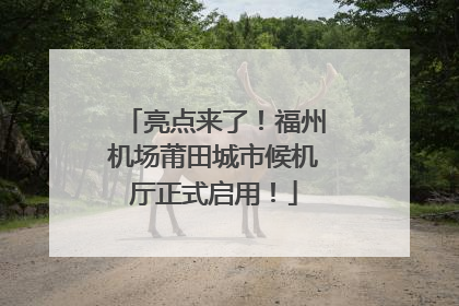 亮点来了！福州机场莆田城市候机厅正式启用！