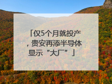 仅5个月就投产，贵安再添半导体显示“大厂”