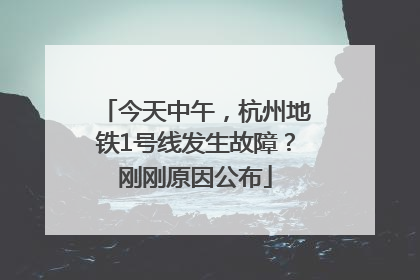 今天中午，杭州地铁1号线发生故障？刚刚原因公布