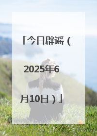 今日辟谣（2025年6月10日）