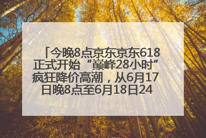 今晚8点京东京东618正式开始“巅峰28小时”疯狂降价高潮，从6月17日晚8点至6月18日24点内最便宜优惠