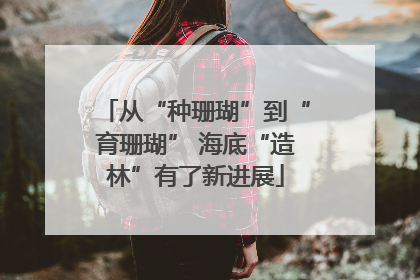 从“种珊瑚”到“育珊瑚” 海底“造林”有了新进展