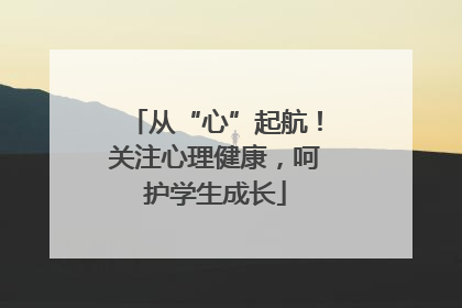 从“心”起航！关注心理健康，呵护学生成长