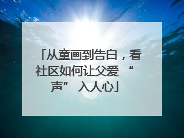 从童画到告白，看社区如何让父爱 “声” 入人心